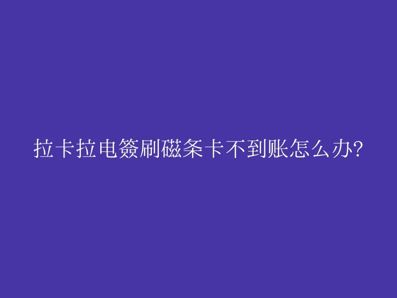 拉卡拉电签刷磁条卡不到账怎么办?