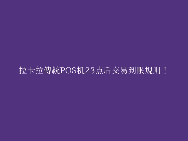 拉卡拉传统POS机23点后交易到账规则！