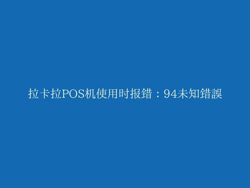 拉卡拉POS机使用时报错：94未知错误