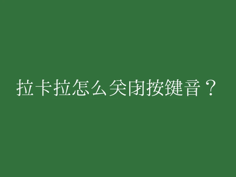 拉卡拉怎么关闭按键音？