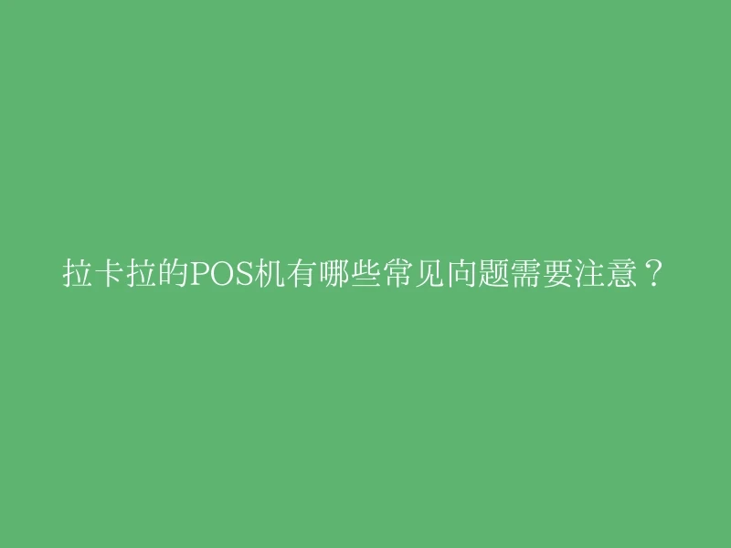 拉卡拉的POS机有哪些常见问题需要注意？
