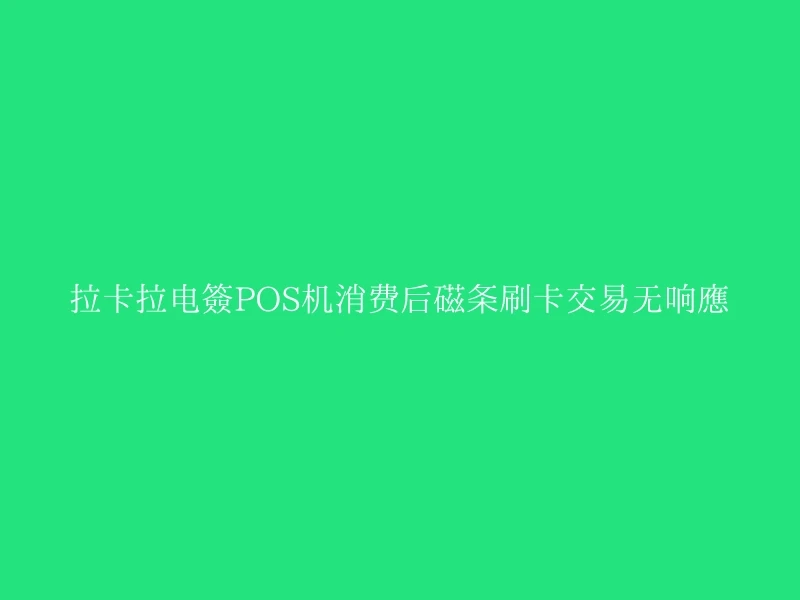 拉卡拉电签POS机消费后磁条刷卡交易无响应