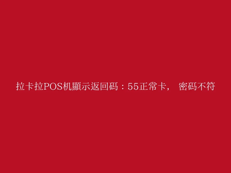 拉卡拉POS机显示返回码：55正常卡， 密码不符