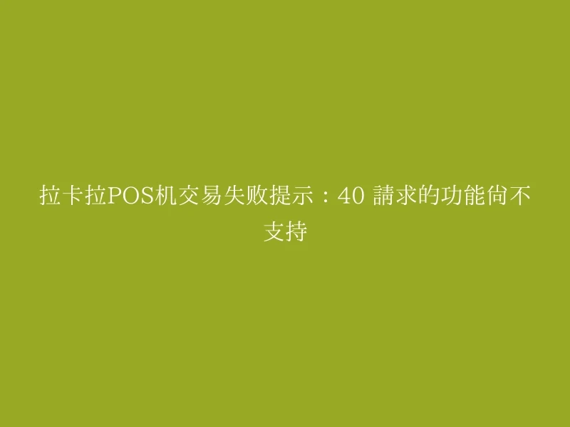 拉卡拉POS机交易失败提示：40 请求的功能尚不支持