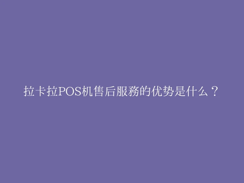 拉卡拉POS机售后服务的优势是什么？