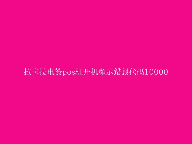 拉卡拉电签pos机开机显示错误代码10000