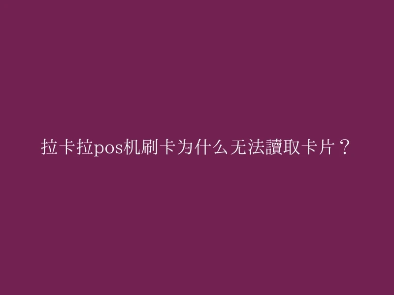拉卡拉pos机刷卡为什么无法读取卡片？