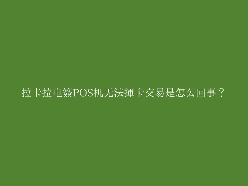 拉卡拉电签POS机无法挥卡交易是怎么回事？