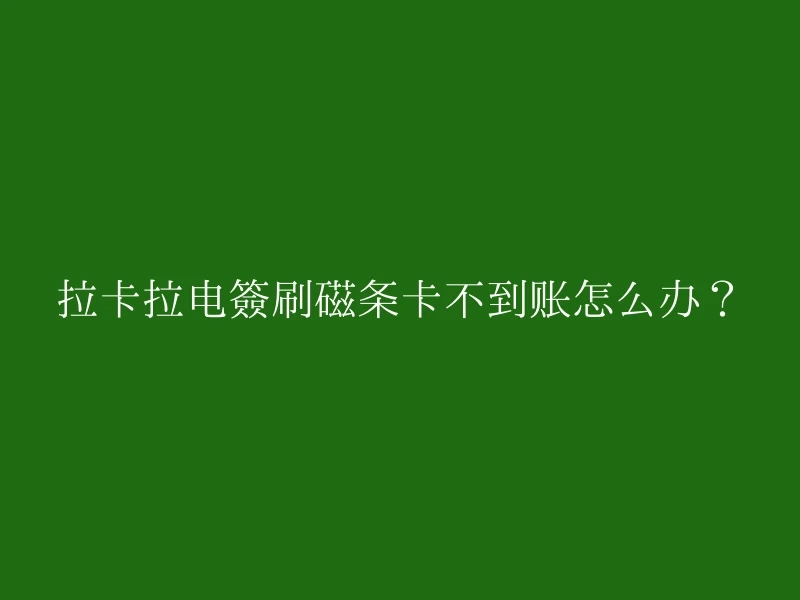 拉卡拉电签刷磁条卡不到账怎么办？