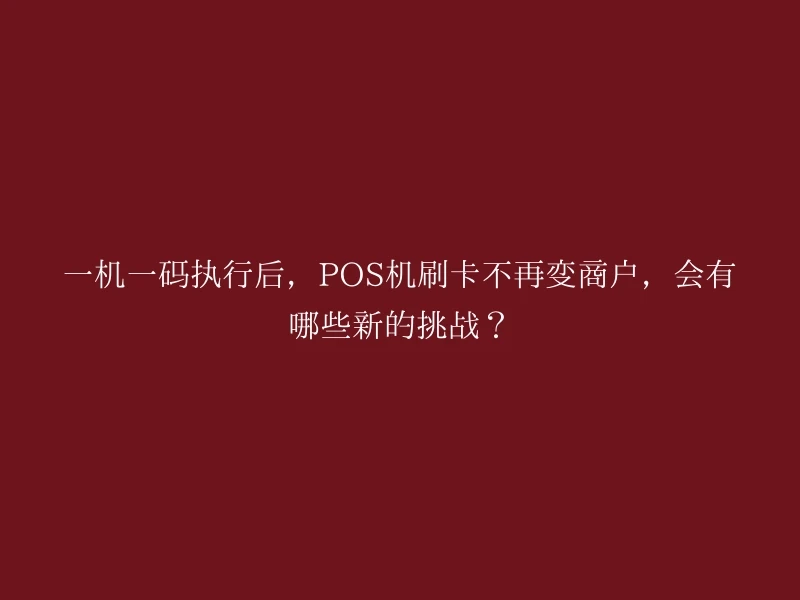 一机一码执行后，POS机刷卡不再变商户，会有哪些新的挑战？