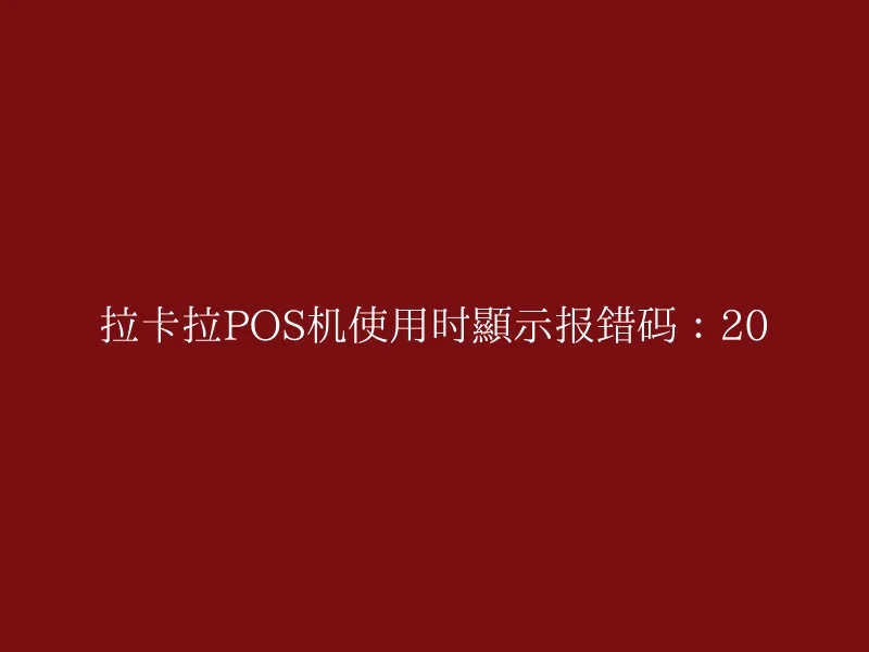 拉卡拉POS机使用时显示报错码：20