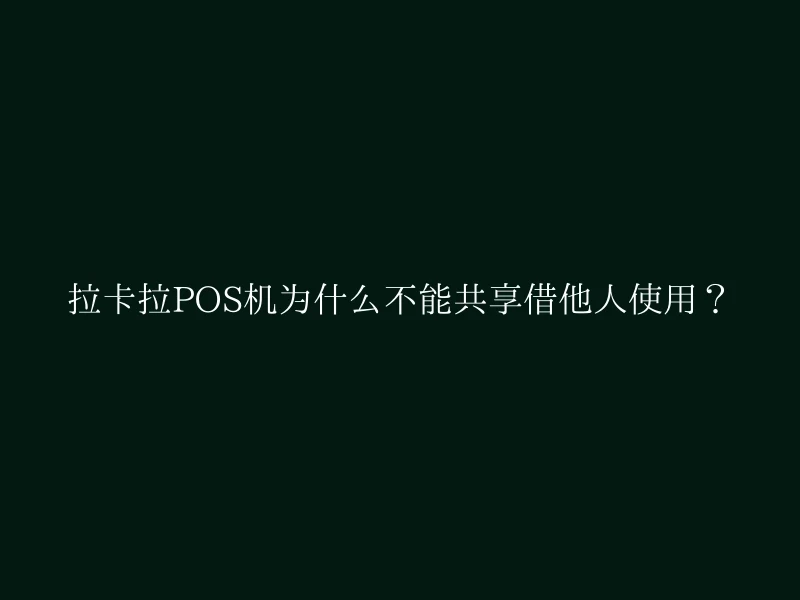 拉卡拉POS机为什么不能共享借他人使用？