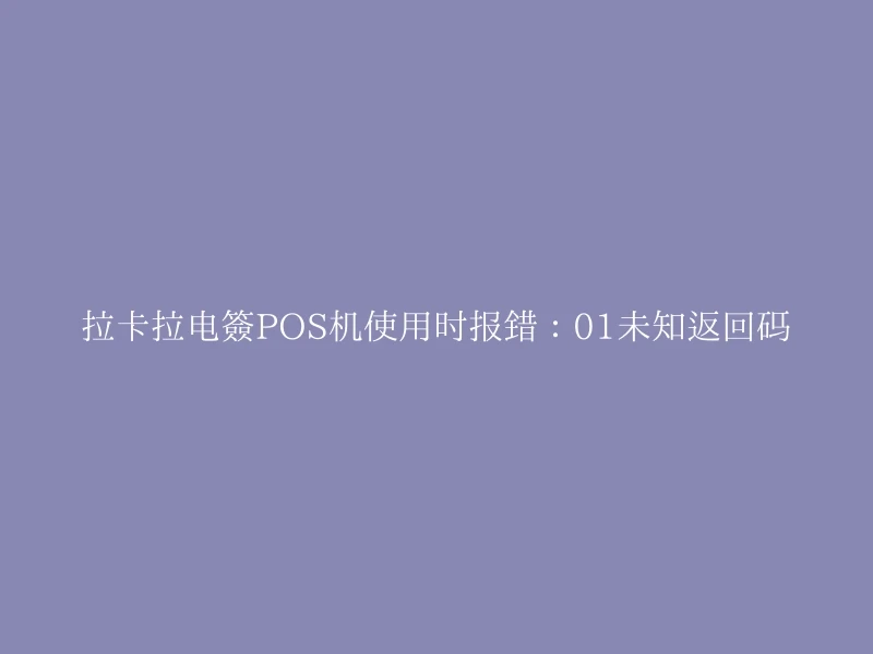拉卡拉电签POS机使用时报错：01未知返回码