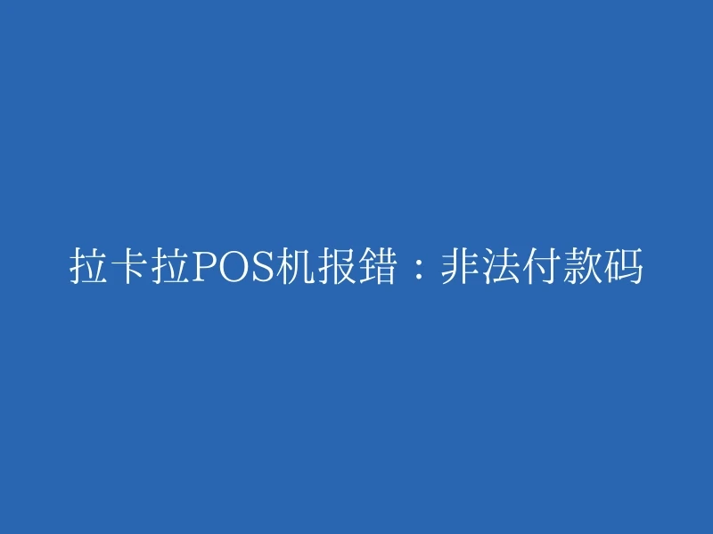 拉卡拉POS机报错：非法付款码
