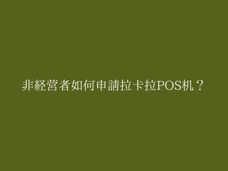 非经营者如何申请拉卡拉POS机？