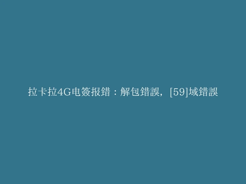 拉卡拉4G电签报错：解包错误，[59]域错误