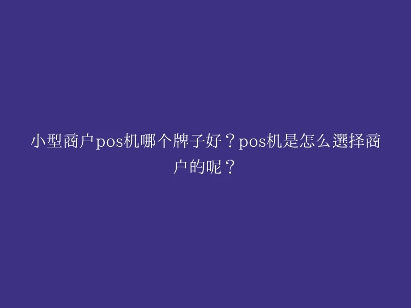 小型商户pos机哪个牌子好？pos机是怎么选择商户的呢？