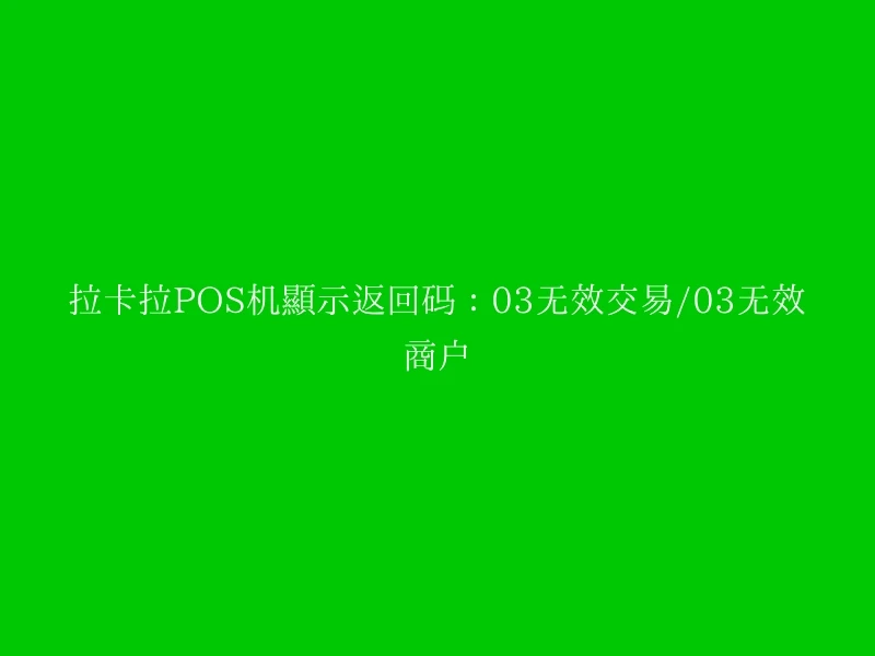 拉卡拉POS机显示返回码：03无效交易/03无效商户