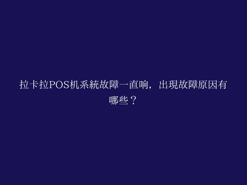 拉卡拉POS机系统故障一直响，出现故障原因有哪些？