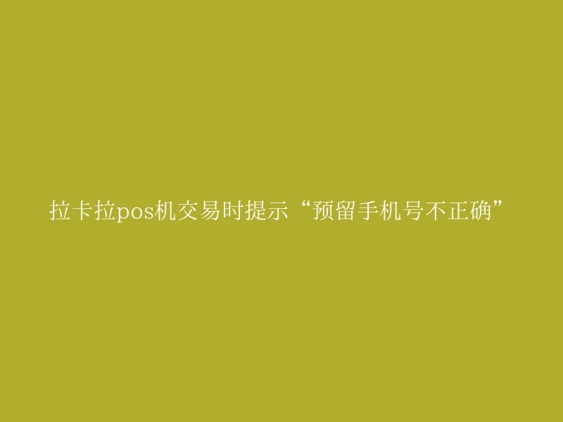拉卡拉pos机交易时提示“预留手机号不正确”