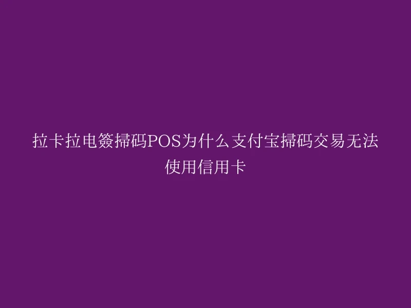 拉卡拉电签扫码POS为什么支付宝扫码交易无法使用信用卡