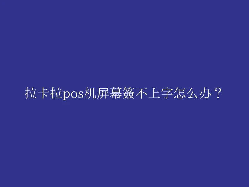 拉卡拉pos机屏幕签不上字怎么办？