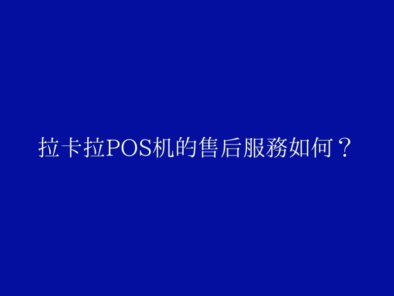 拉卡拉POS机的售后服务如何？