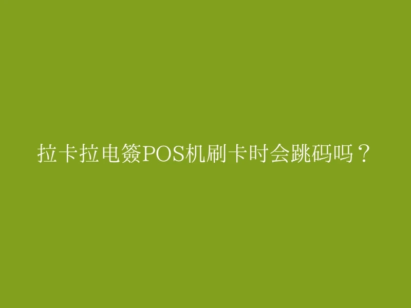 拉卡拉电签POS机刷卡时会跳码吗？