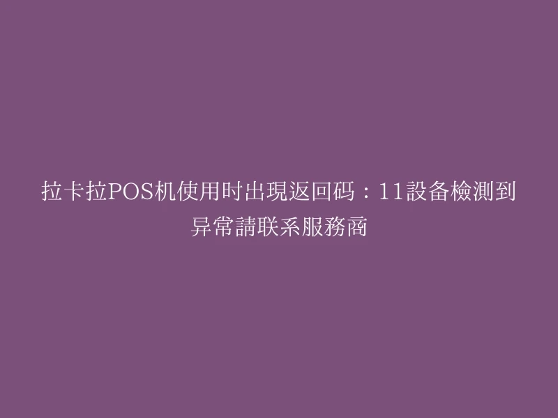 拉卡拉POS机使用时出现返回码：11设备检测到异常请联系服务商