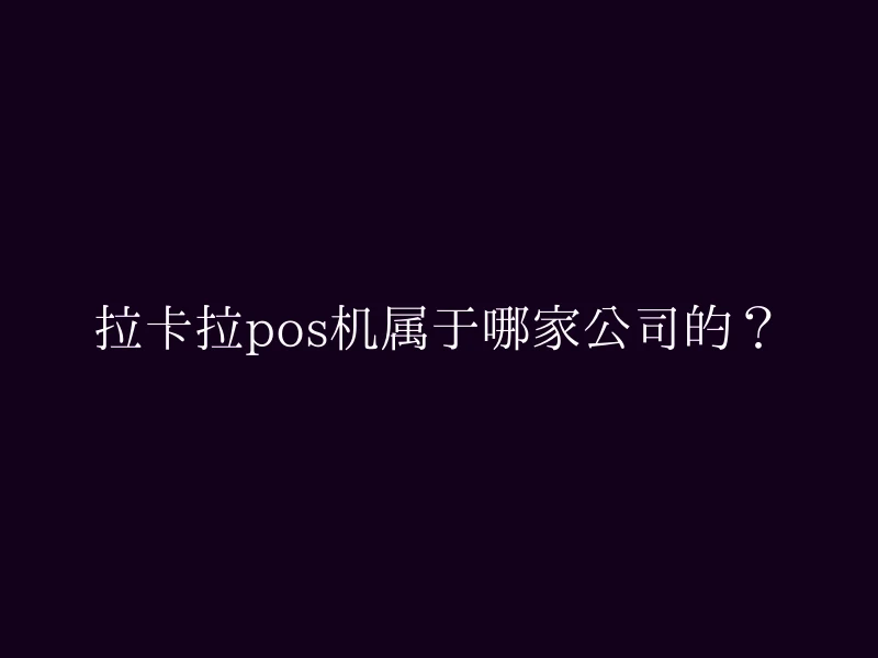 拉卡拉pos机属于哪家公司的？