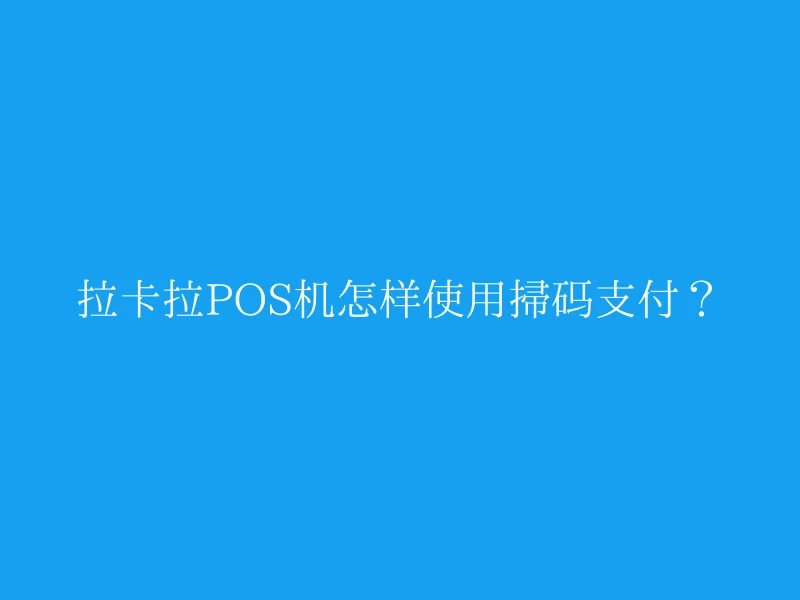 拉卡拉POS机怎样使用扫码支付？
