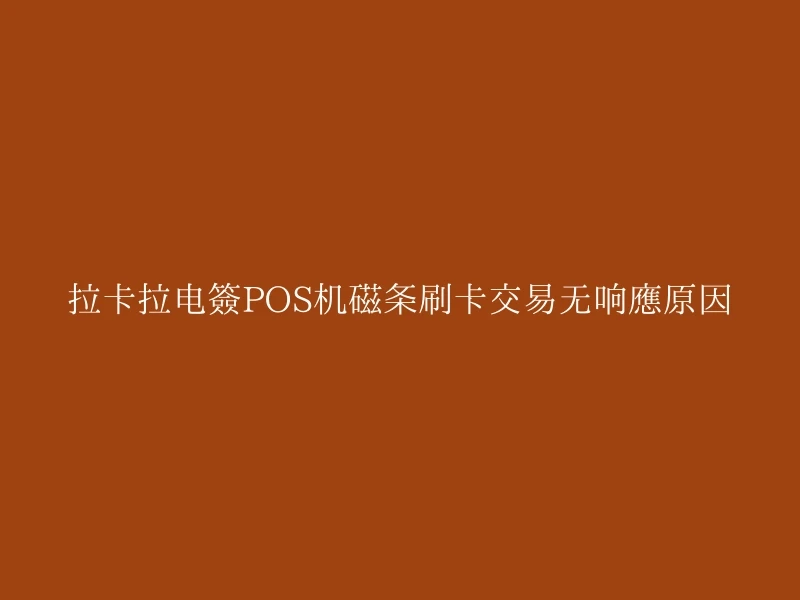 拉卡拉电签POS机磁条刷卡交易无响应原因