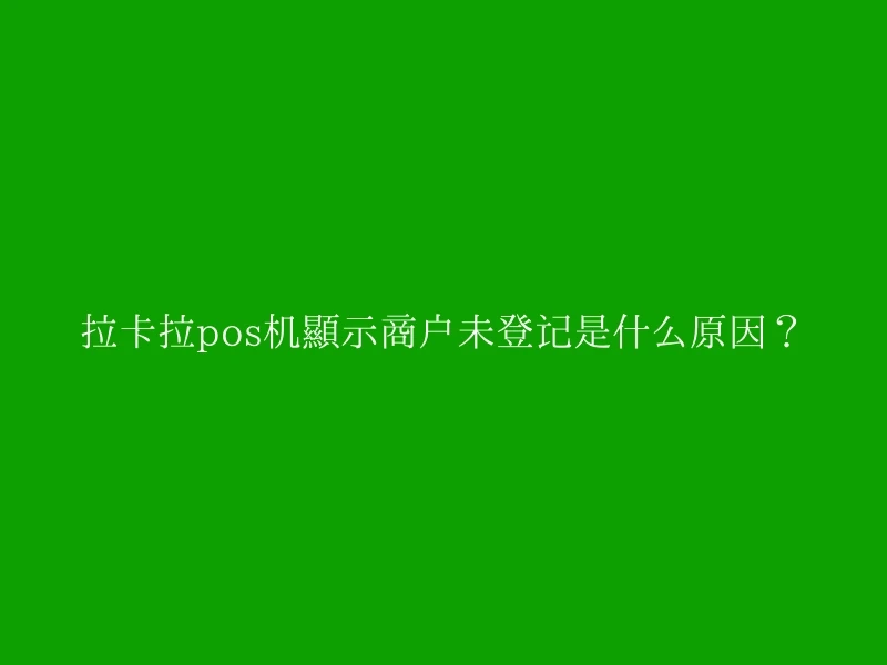拉卡拉pos机显示商户未登记是什么原因？