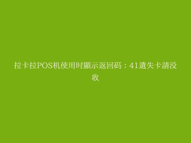 拉卡拉POS机使用时显示返回码：41遗失卡请没收