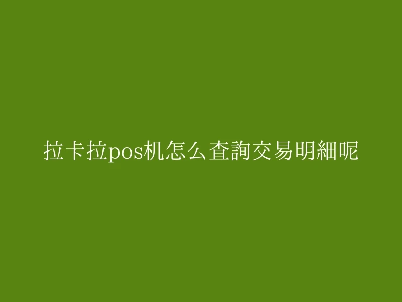 拉卡拉pos机怎么查询交易明细呢