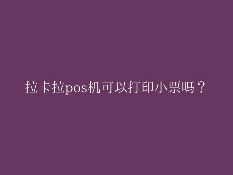 拉卡拉pos机可以打印小票吗？