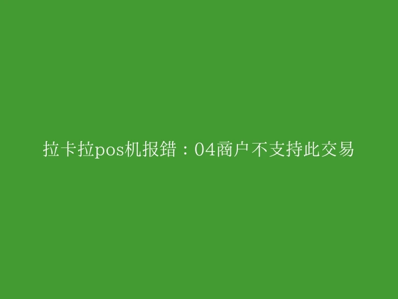 拉卡拉pos机报错：04商户不支持此交易