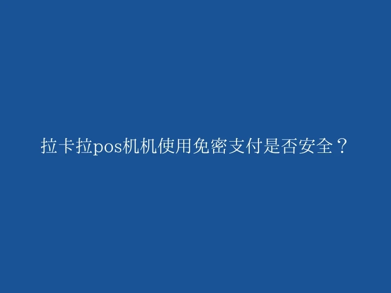 拉卡拉pos机机使用免密支付是否安全？
