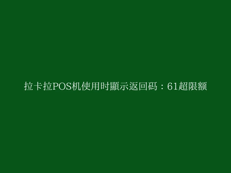 拉卡拉POS机使用时显示返回码：61超限额