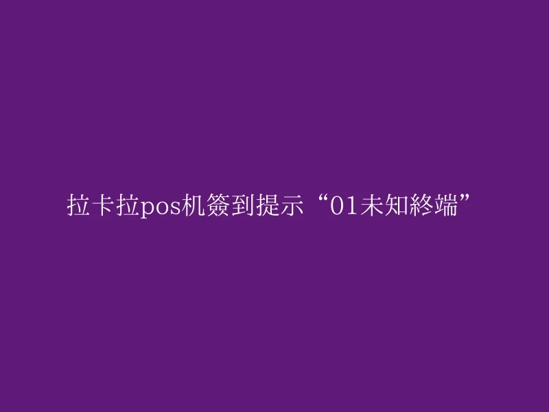 拉卡拉pos机签到提示“01未知终端”