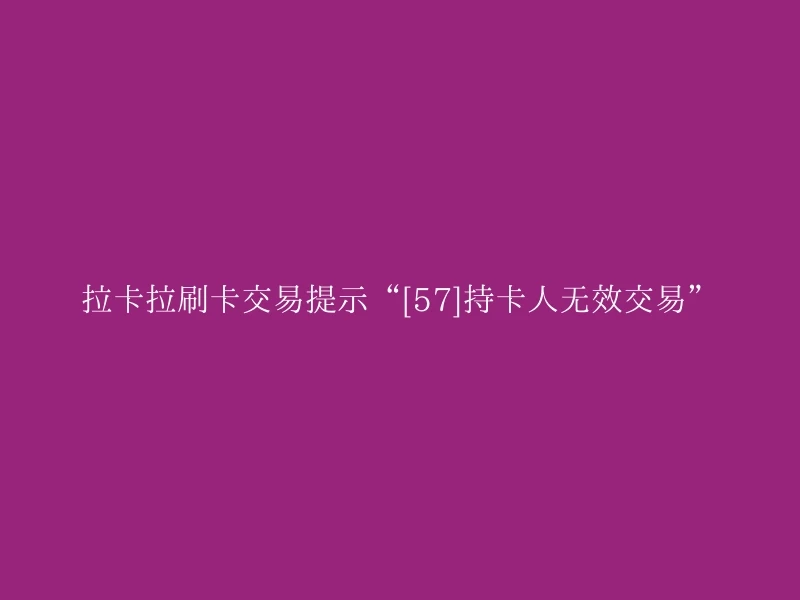 拉卡拉刷卡交易提示“[57]持卡人无效交易”