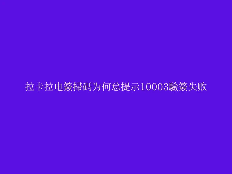 拉卡拉电签扫码为何总提示10003验签失败