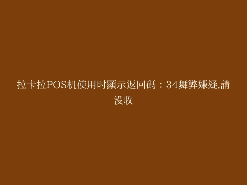 拉卡拉POS机使用时显示返回码：34舞弊嫌疑,请没收