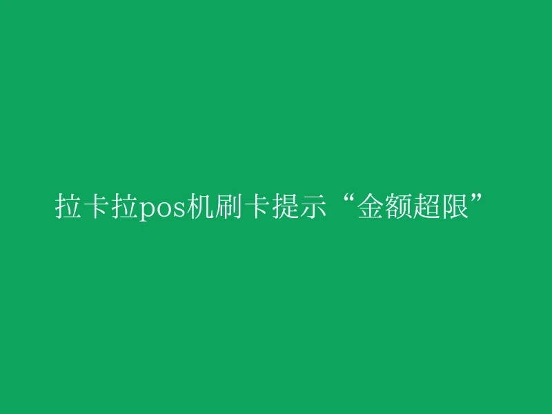 拉卡拉pos机刷卡提示“金额超限”