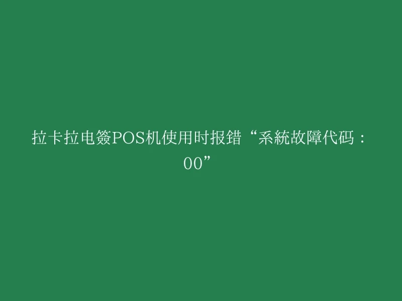 拉卡拉电签POS机使用时报错“系统故障代码：00”