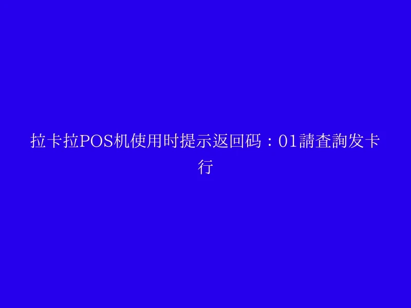 拉卡拉POS机使用时提示返回码：01请查询发卡行
