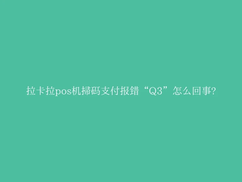 拉卡拉pos机扫码支付报错“Q3”怎么回事?