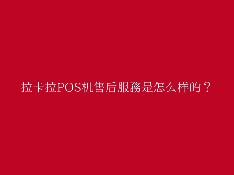 拉卡拉POS机售后服务是怎么样的？