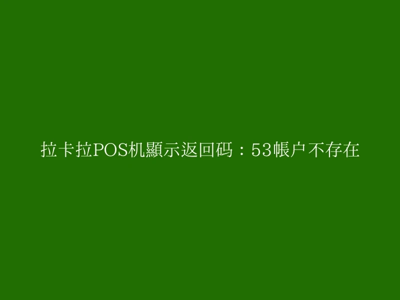 拉卡拉POS机显示返回码：53帐户不存在