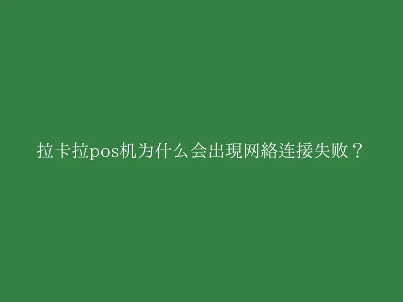 拉卡拉pos机为什么会出现网络连接失败？